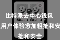 比特派去中心钱包 让用户体验愈加粗拙和安全