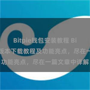 Bitpie钱包安装教程 Bitpie钱包最新版本下载教程及功能亮点，尽在一篇文章中详解