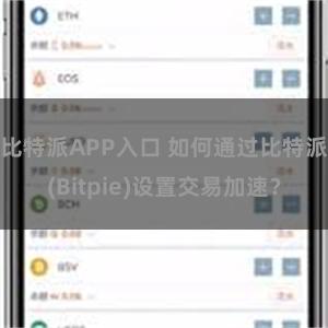 比特派APP入口 如何通过比特派(Bitpie)设置交易加速？