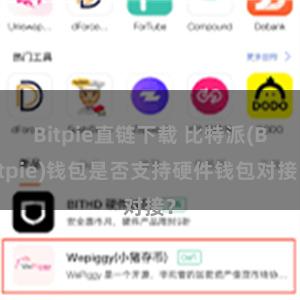 Bitpie直链下载 比特派(Bitpie)钱包是否支持硬件钱包对接？