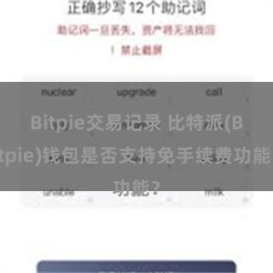 Bitpie交易记录 比特派(Bitpie)钱包是否支持免手续费功能？