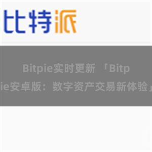 Bitpie实时更新 「Bitpie安卓版：数字资产交易新体验」