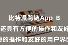 比特派跨链App  Bitpie钱包还具有方便的操作和友好的用户界面