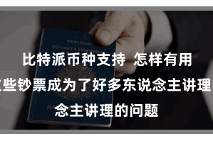 比特派币种支持  怎样有用处置这些钞票成为了好多东说念主讲理的问题
